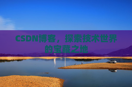 CSDN博客，探索技术世界的宝藏之地